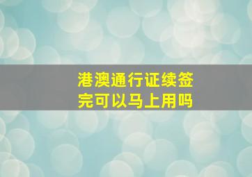 港澳通行证续签完可以马上用吗