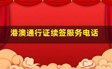 港澳通行证续签服务电话