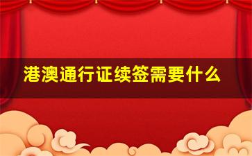 港澳通行证续签需要什么