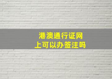 港澳通行证网上可以办签注吗