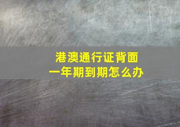 港澳通行证背面一年期到期怎么办