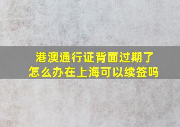 港澳通行证背面过期了怎么办在上海可以续签吗