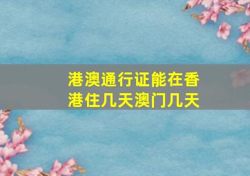 港澳通行证能在香港住几天澳门几天