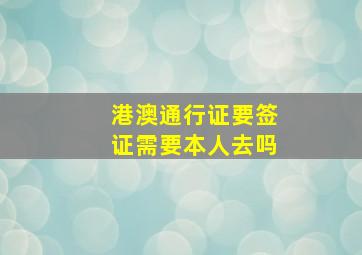 港澳通行证要签证需要本人去吗