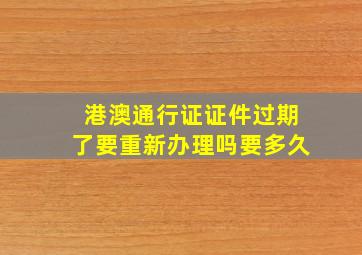 港澳通行证证件过期了要重新办理吗要多久