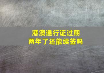 港澳通行证过期两年了还能续签吗