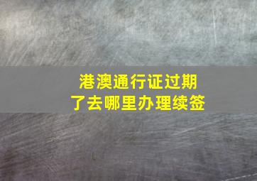 港澳通行证过期了去哪里办理续签