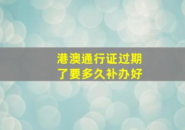 港澳通行证过期了要多久补办好