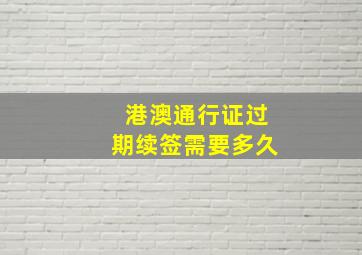 港澳通行证过期续签需要多久