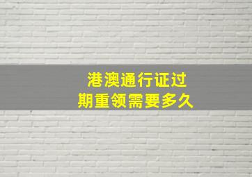 港澳通行证过期重领需要多久