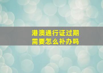 港澳通行证过期需要怎么补办吗