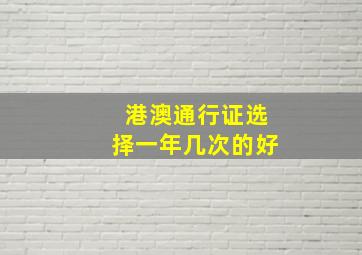 港澳通行证选择一年几次的好