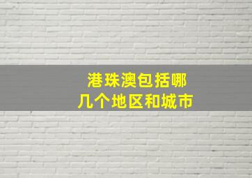 港珠澳包括哪几个地区和城市