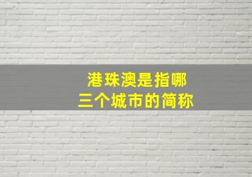 港珠澳是指哪三个城市的简称