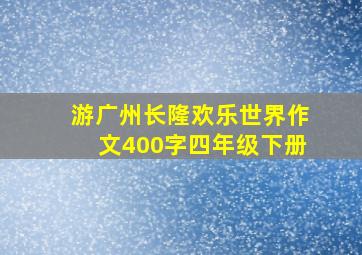 游广州长隆欢乐世界作文400字四年级下册