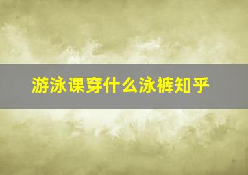 游泳课穿什么泳裤知乎