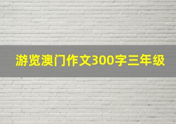 游览澳门作文300字三年级