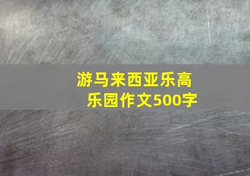 游马来西亚乐高乐园作文500字