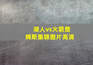 湖人vs火箭詹姆斯集锦图片高清