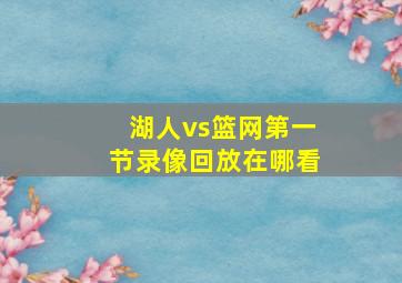 湖人vs篮网第一节录像回放在哪看