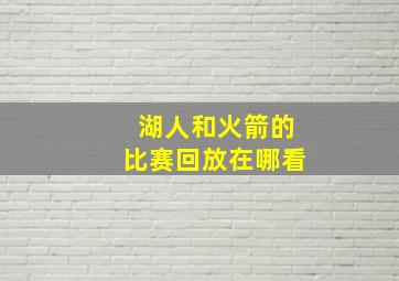 湖人和火箭的比赛回放在哪看