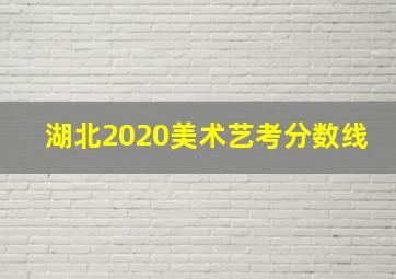 湖北2020美术艺考分数线