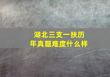 湖北三支一扶历年真题难度什么样