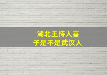 湖北主持人喜子是不是武汉人