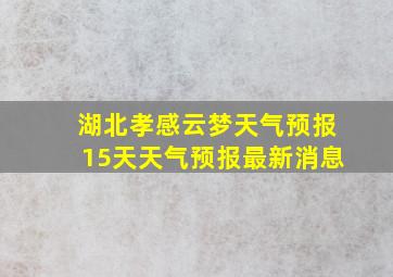 湖北孝感云梦天气预报15天天气预报最新消息