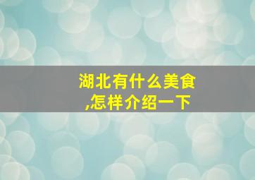 湖北有什么美食,怎样介绍一下