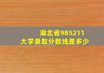 湖北省985211大学录取分数线是多少