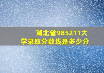 湖北省985211大学录取分数线是多少分