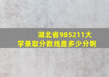 湖北省985211大学录取分数线是多少分啊