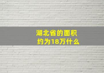 湖北省的面积约为18万什么