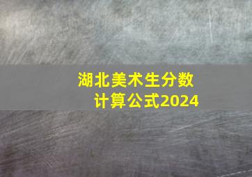 湖北美术生分数计算公式2024