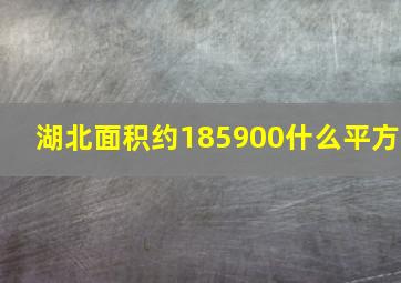 湖北面积约185900什么平方