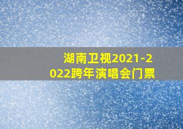 湖南卫视2021-2022跨年演唱会门票