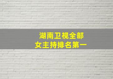 湖南卫视全部女主持排名第一