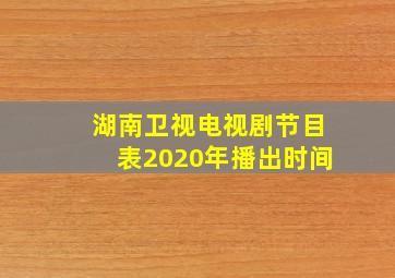 湖南卫视电视剧节目表2020年播出时间