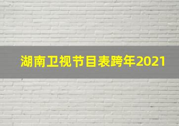 湖南卫视节目表跨年2021