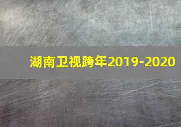 湖南卫视跨年2019-2020