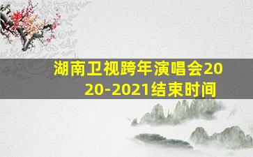 湖南卫视跨年演唱会2020-2021结束时间