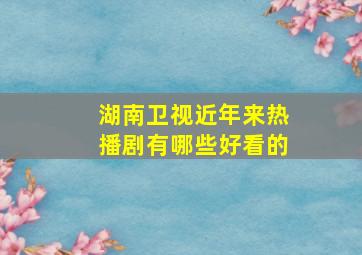 湖南卫视近年来热播剧有哪些好看的