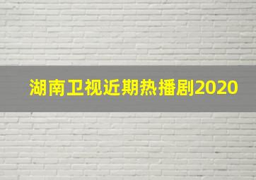 湖南卫视近期热播剧2020