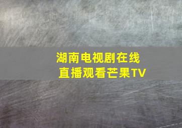 湖南电视剧在线直播观看芒果TV