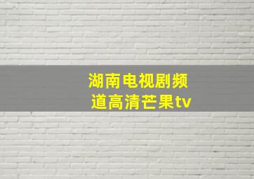 湖南电视剧频道高清芒果tv