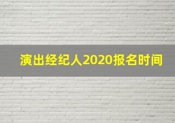 演出经纪人2020报名时间