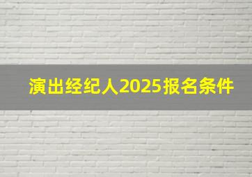 演出经纪人2025报名条件