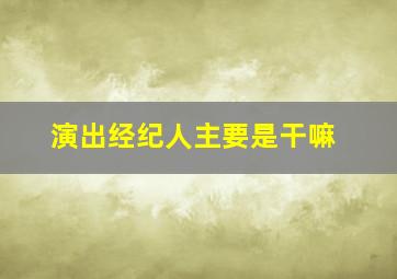 演出经纪人主要是干嘛