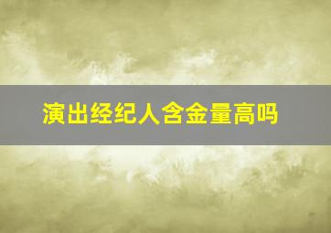 演出经纪人含金量高吗